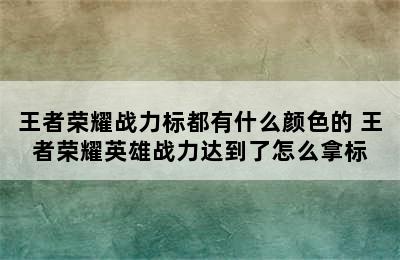 王者荣耀战力标都有什么颜色的 王者荣耀英雄战力达到了怎么拿标